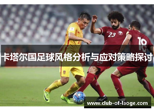 卡塔尔国足球风格分析与应对策略探讨