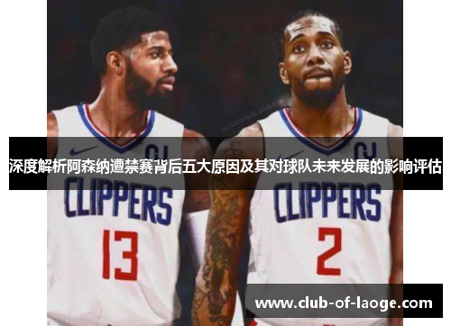 深度解析阿森纳遭禁赛背后五大原因及其对球队未来发展的影响评估 深度解析阿森纳遭禁赛背后五大原因及其对球队未来发展的影响评估