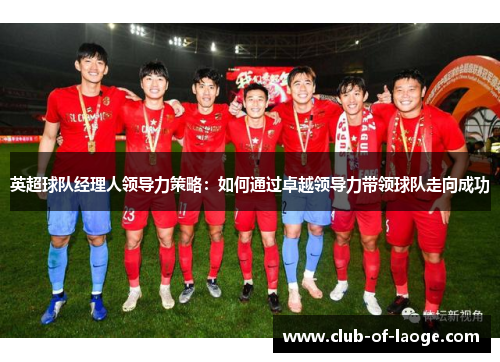英超球队经理人领导力策略：如何通过卓越领导力带领球队走向成功
