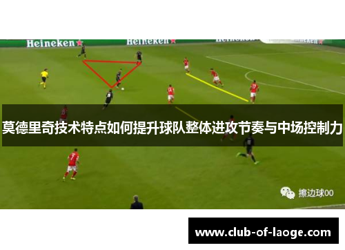 莫德里奇技术特点如何提升球队整体进攻节奏与中场控制力