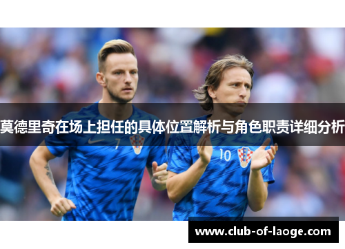 莫德里奇在场上担任的具体位置解析与角色职责详细分析