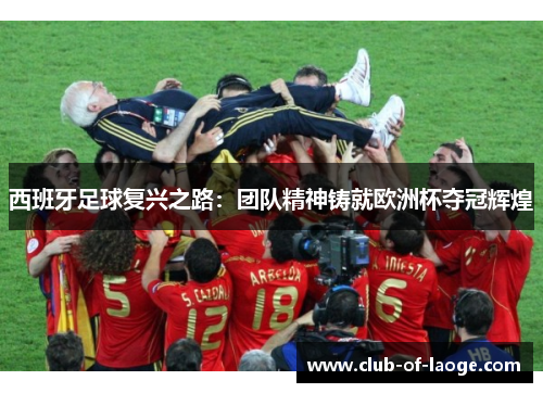 西班牙足球复兴之路：团队精神铸就欧洲杯夺冠辉煌