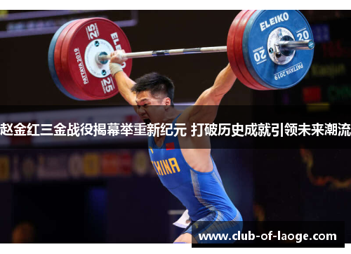 赵金红三金战役揭幕举重新纪元 打破历史成就引领未来潮流 赵金红三金战役揭幕举重新纪元 打破历史成就引领未来潮流