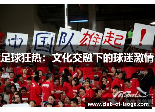 足球狂热:文化交融下的球迷激情 足球狂热:文化交融下的球迷激情