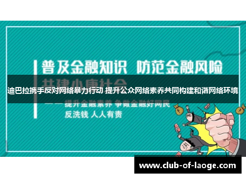 迪巴拉携手反对网络暴力行动 提升公众网络素养共同构建和谐网络环境