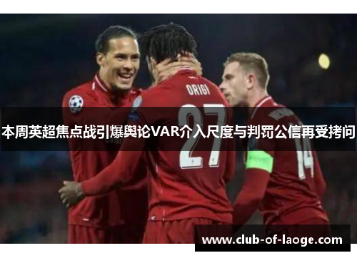 本周英超焦点战引爆舆论VAR介入尺度与判罚公信再受拷问