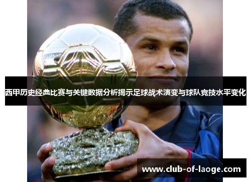 西甲历史经典比赛与关键数据分析揭示足球战术演变与球队竞技水平变化 西甲历史经典比赛与关键数据分析揭示足球战术演变与球队竞技水平变化