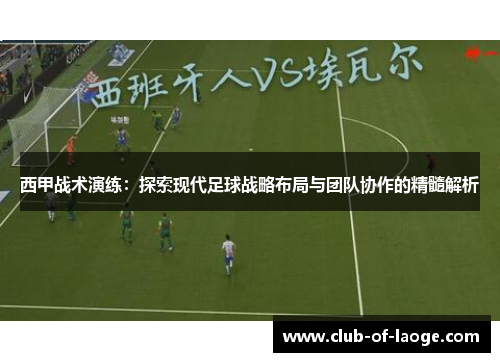 西甲战术演练:探索现代足球战略布局与团队协作的精髓解析 西甲战术演练:探索现代足球战略布局与团队协作的精髓解析