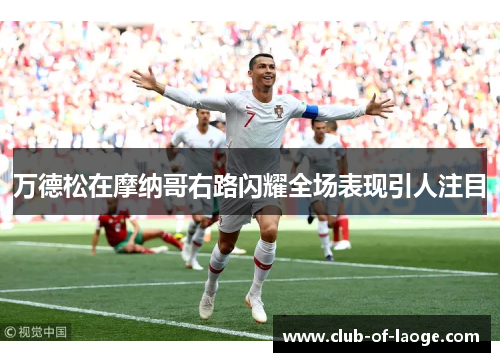 万德松在摩纳哥右路闪耀全场表现引人注目 万德松在摩纳哥右路闪耀全场表现引人注目