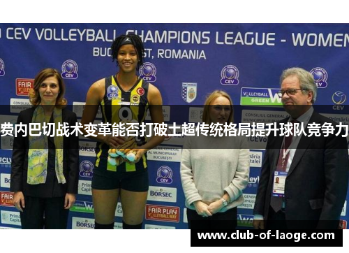 费内巴切战术变革能否打破土超传统格局提升球队竞争力