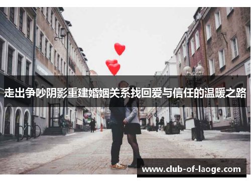 走出争吵阴影重建婚姻关系找回爱与信任的温暖之路 走出争吵阴影重建婚姻关系找回爱与信任的温暖之路