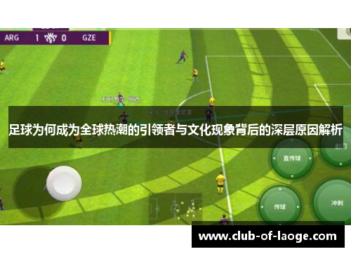 足球为何成为全球热潮的引领者与文化现象背后的深层原因解析 足球为何成为全球热潮的引领者与文化现象背后的深层原因解析