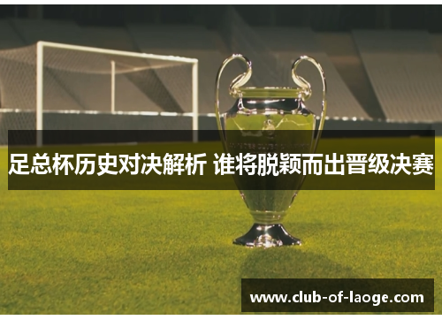 足总杯历史对决解析 谁将脱颖而出晋级决赛 足总杯历史对决解析 谁将脱颖而出晋级决赛