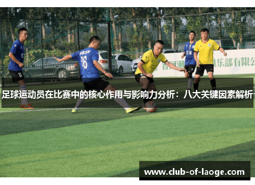 足球运动员在比赛中的核心作用与影响力分析:八大关键因素解析 足球运动员在比赛中的核心作用与影响力分析:八大关键因素解析