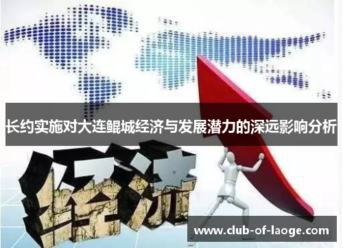 长约实施对大连鲲城经济与发展潜力的深远影响分析 长约实施对大连鲲城经济与发展潜力的深远影响分析