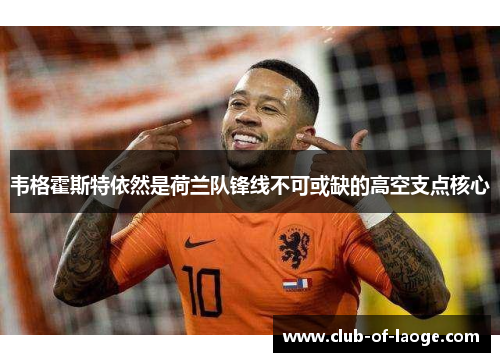 韦格霍斯特依然是荷兰队锋线不可或缺的高空支点核心 韦格霍斯特依然是荷兰队锋线不可或缺的高空支点核心